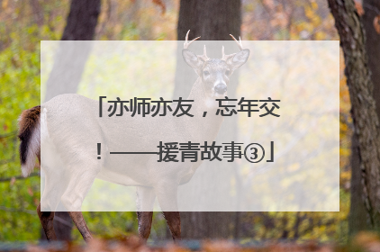 亦师亦友，忘年交！——援青故事③