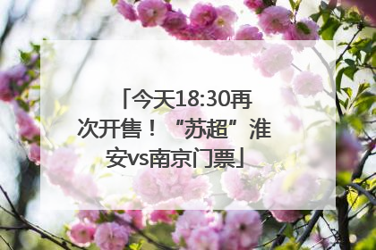 今天18:30再次开售！“苏超”淮安vs南京门票
