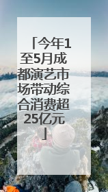今年1至5月成都演艺市场带动综合消费超25亿元