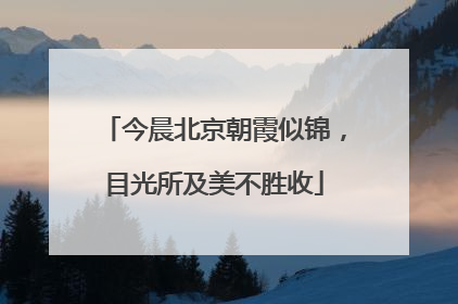 今晨北京朝霞似锦，目光所及美不胜收