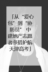 从“爱心包”到“协防员” 中建地产志愿者多措护航天津高考