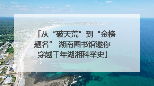 从“破天荒”到“金榜题名” 湖南图书馆邀你穿越千年湖湘科举史