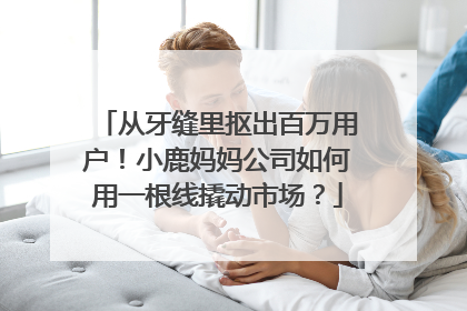 从牙缝里抠出百万用户！小鹿妈妈公司如何用一根线撬动市场？