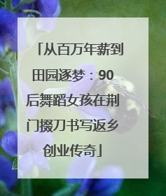 从百万年薪到田园逐梦：90后舞蹈女孩在荆门掇刀书写返乡创业传奇