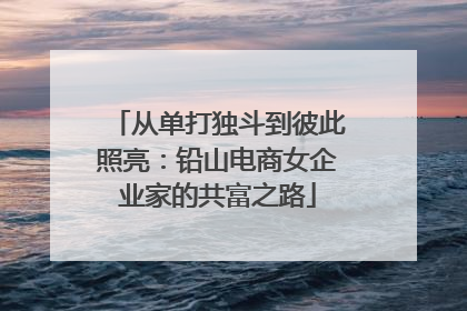 从单打独斗到彼此照亮：铅山电商女企业家的共富之路