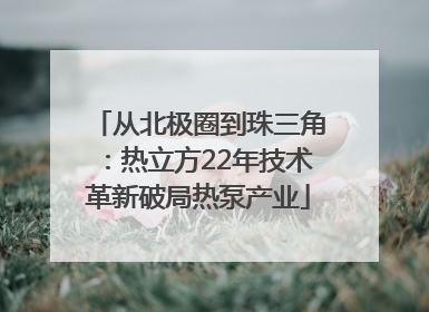 从北极圈到珠三角：热立方22年技术革新破局热泵产业