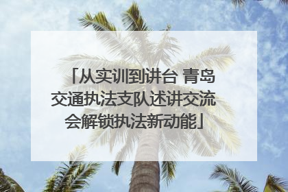 从实训到讲台 青岛交通执法支队述讲交流会解锁执法新动能