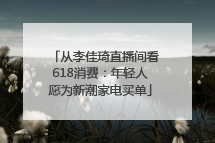 从李佳琦直播间看618消费：年轻人愿为新潮家电买单