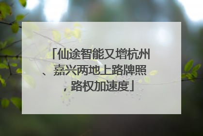 仙途智能又增杭州、嘉兴两地上路牌照，路权加速度