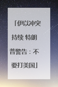 伊以冲突持续 特朗普警告：不要打美国