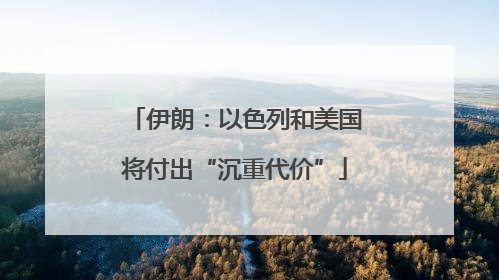 伊朗：以色列和美国将付出“沉重代价”