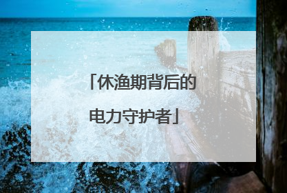 休渔期背后的电力守护者