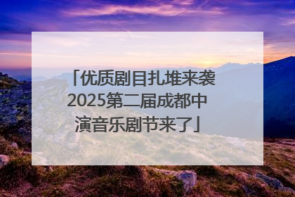 优质剧目扎堆来袭 2025第二届成都中演音乐剧节来了