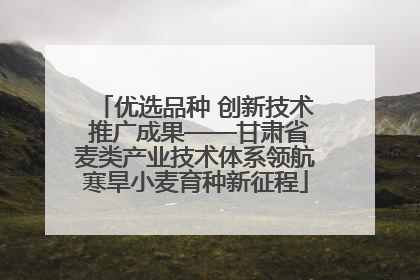 优选品种 创新技术 推广成果——甘肃省麦类产业技术体系领航寒旱小麦育种新征程