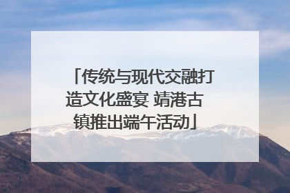 传统与现代交融打造文化盛宴 靖港古镇推出端午活动