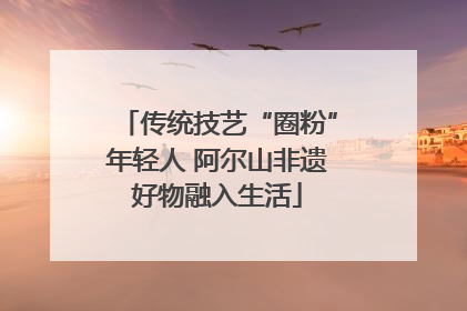 传统技艺“圈粉”年轻人 阿尔山非遗好物融入生活