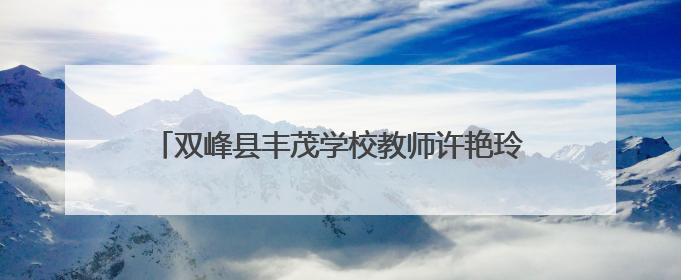 双峰县丰茂学校教师许艳玲：在教育的田野精耕细作