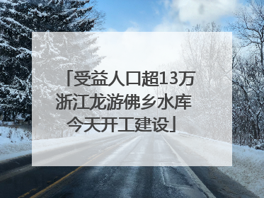 受益人口超13万 浙江龙游佛乡水库今天开工建设