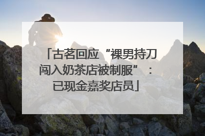 古茗回应“裸男持刀闯入奶茶店被制服”：已现金嘉奖店员