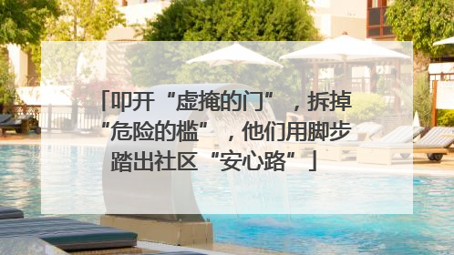 叩开“虚掩的门”，拆掉“危险的槛”，他们用脚步踏出社区“安心路”