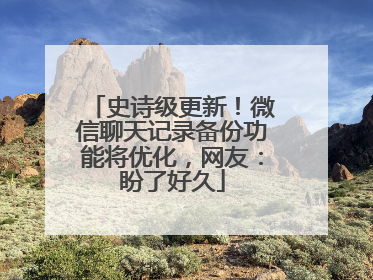 史诗级更新！微信聊天记录备份功能将优化，网友：盼了好久
