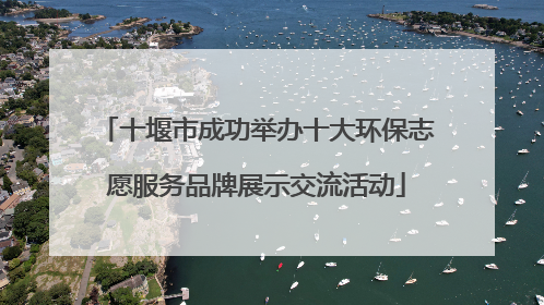十堰市成功举办十大环保志愿服务品牌展示交流活动
