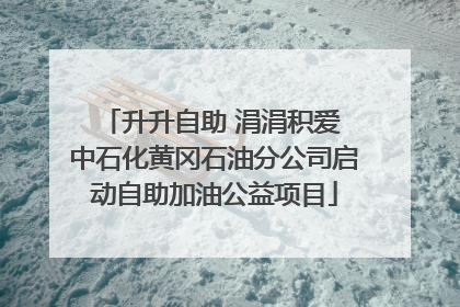 升升自助 涓涓积爱 中石化黄冈石油分公司启动自助加油公益项目