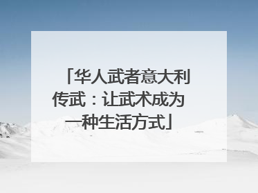 华人武者意大利传武：让武术成为一种生活方式