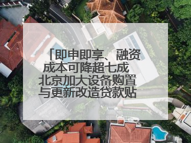 即申即享、融资成本可降超七成 北京加大设备购置与更新改造贷款贴息支持