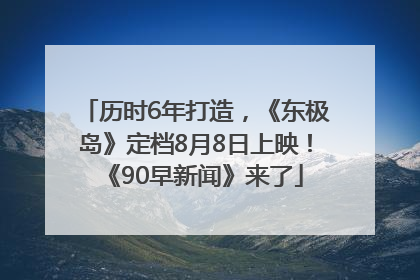 历时6年打造，《东极岛》定档8月8日上映！《90早新闻》来了