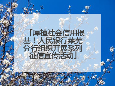 厚植社会信用根基！人民银行莱芜分行组织开展系列征信宣传活动