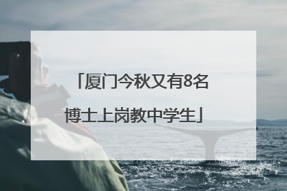 厦门今秋又有8名博士上岗教中学生