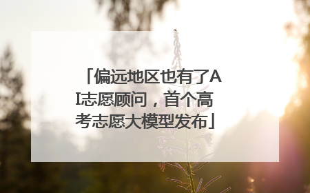 偏远地区也有了AI志愿顾问，首个高考志愿大模型发布