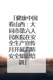 健康中国看山西：大同市第六人民医院在安全生产宣传月开展消防安全知识培训