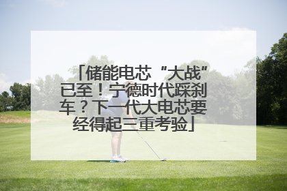 储能电芯“大战”已至！宁德时代踩刹车？下一代大电芯要经得起三重考验
