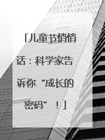 儿童节悄悄话：科学家告诉你“成长的密码”！