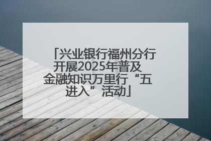 兴业银行福州分行开展2025年普及金融知识万里行“五进入”活动
