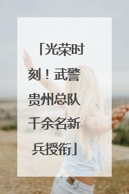 光荣时刻！武警贵州总队千余名新兵授衔