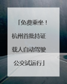 免费乘坐！杭州首批持证载人自动驾驶公交试运行
