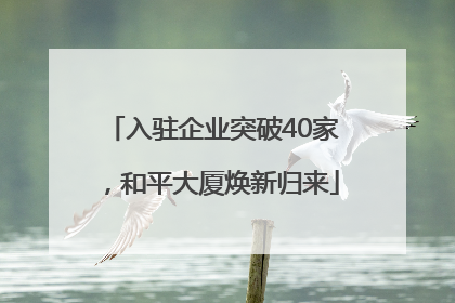 入驻企业突破40家，和平大厦焕新归来