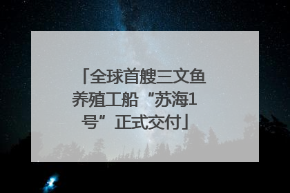 全球首艘三文鱼养殖工船“苏海1号”正式交付