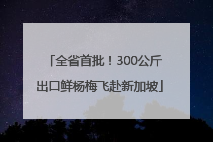 全省首批！300公斤出口鲜杨梅飞赴新加坡