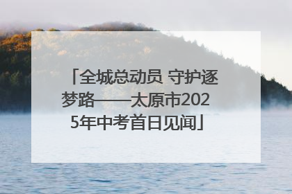 全城总动员 守护逐梦路——太原市2025年中考首日见闻
