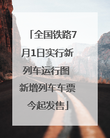 全国铁路7月1日实行新列车运行图 新增列车车票今起发售