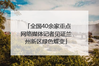 全国40余家重点网络媒体记者见证兰州新区绿色蝶变