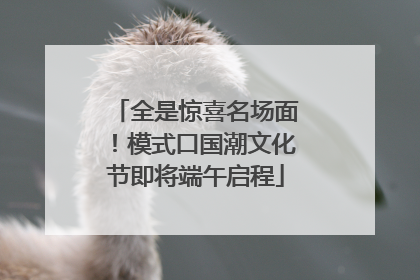 全是惊喜名场面！模式口国潮文化节即将端午启程