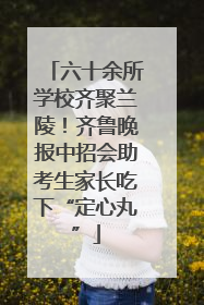 六十余所学校齐聚兰陵！齐鲁晚报中招会助考生家长吃下“定心丸”