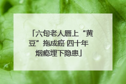 六旬老人唇上“黄豆”拖成癌 四十年烟瘾埋下隐患