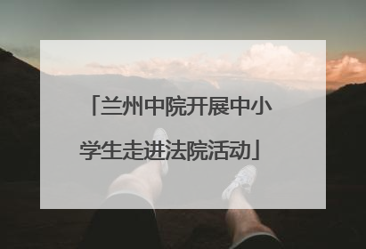 兰州中院开展中小学生走进法院活动