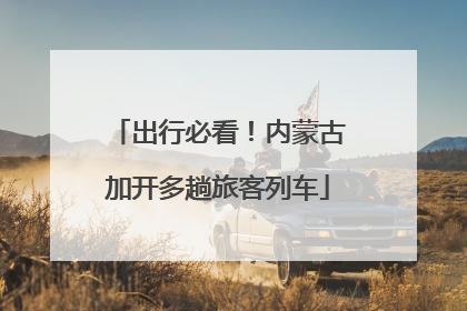 出行必看！内蒙古加开多趟旅客列车